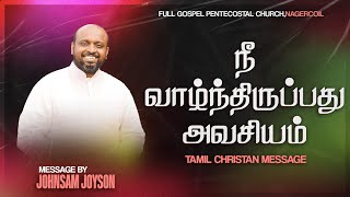 நீ வாழ்ந்திருப்பது அவசியம் | TAMIL CHRISTIAN MESSAGE | JOHNSAM JOYSON