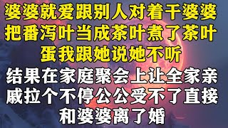 【完结】婆婆就爱跟别人对着干，婆婆把番泻叶当成茶叶煮了茶叶蛋，我跟她说她不听， 结果让全家拉个不停，公公受不了，直接和婆婆离了婚