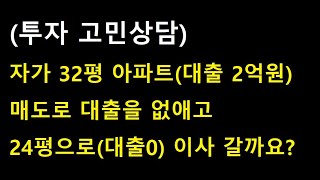 (투자 고민상담) 32평 자가 아파트 팔아서 대출 없애고 24평으로 이사 가는게 맞을까요?  feat. 투자 가치관의 차이