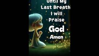 Psalm 150:6: "Let everything that has breath praise the Lord! Praise the Lord!"