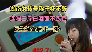 湖南女孩号称千杯不醉，连喝三斤白酒面不改色，医生检查后吓一跳