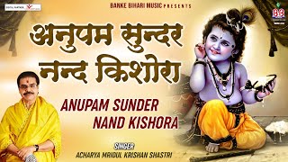 अनुपम सुंदर नन्द किशोरा:- Anupam Sundar Nand Kisora by Mridul Krishna Shastri Bhajan