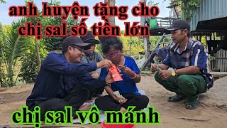 CHỊ SAL VÔ MÁNH ANH HUYỆN TẶNG CHO SỐ TIỀN LỚN CHỈ VÌ CHUYỆN ĐÓ