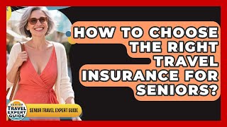 How To Choose The Right Travel Insurance For Seniors? - Senior Travel Expert Guide