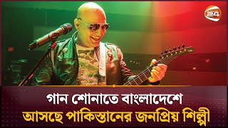 গান শোনাতে বাংলাদেশে আসছে পাকিস্তানের জনপ্রিয় শিল্পী | Ali Azmat | Channel 24