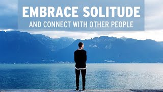 Embrace Solitude and Connect with Other People