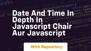 Date and time in depth in javascript chair aur javascript