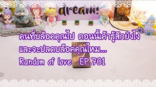 คนที่บล็อคคุณไป ตอนนี้เค้ารู้สึกยังไงและจะปลดบล็อคคุณไหม Random of love  EP.701