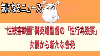 【“性被害映画”榊英雄監督の「性行為強要」　女優から新たな告発】【気になるニュース】