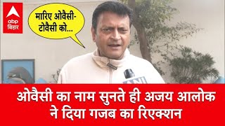 ‘मारिए गोली ओवैसी-टोवैसी को…’, Ajay Alok ने पत्रकार के सवाल पर दिया ये रिएक्शन | Bihar News