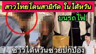 สาวไทยในไต้หวันโดนสามีกัด หนีขึ้นรถไฟมีชาวไต้หวันช่วยปกป้อง