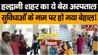 हल्द्वानी शहर के बेस अस्पताल की ये है हालत...... देखिए पूरी रिपोर्ट || JJN News