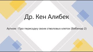 Аутизм - Про пересадку своих стволовых клеток (Вебинар 2) - Др. Кен Алибек