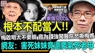 害死妹妹還要氣死老母?！梅啟明徹底不要臉了！為800萬強闖醫院怒撕梅媽！網友：他簡直不配當人！【娛情娛理】