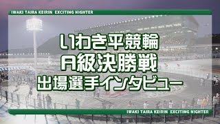 いわき平競輪 6月11日A級決勝戦出場選手インタビュー