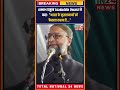 aimim प्रमुख asaduddin owaisi ने कहा भारत के मुसलमानों को फैसला करना है total national 24 news