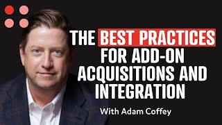 The Best Practices for add on acquisitions and integration with Adam Coffey