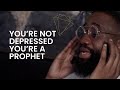 you're not depressed, you're a Prophet