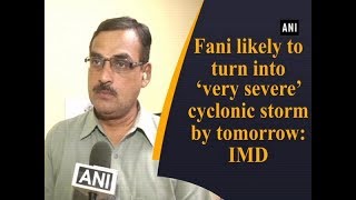 Fani likely to turn into 'very severe' cyclonic storm by tomorrow: IMD