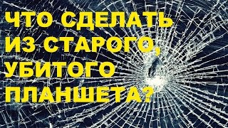 Что сделать из убитого планшета? Ver 1.0