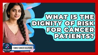 What Is The Dignity Of Risk For Cancer Patients? - Family Cancer Solutions