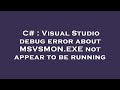 C# : Visual Studio debug error about MSVSMON.EXE not appear to be running