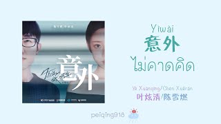 [THAISUB/PINYIN] ไม่คาดคิด (意外) - Ye Xuanqing \u0026 Chen Xueran (叶炫清\u0026陈雪燃)