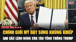 Chính giới Mỹ dậy sóng khủng khiếp sau sắc lệnh nóng của tân Tổng thống Trump