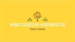 Наши создатели и волшебство. Роман Головин