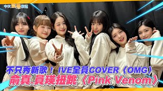 【撩星聞】不只秀新歌！ IVE全員COVER〈OMG〉  俞真、員瑛扭跳〈Pink Venom〉