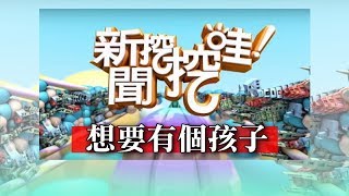 新聞挖挖哇：想要有個孩子　20180308 婦產科王樂明醫師 劉怡里 梁惠雯 高仁和 周映君