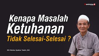 Kenapa Masalah Ketuhanan Tidak Selesai-Selesai ? - Buya Syakur Yasin