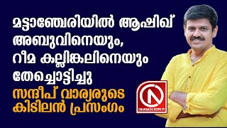 മട്ടാഞ്ചേരിയിൽ ആഷിഖ് അബുവിനെയും, റീമ കല്ലിങ്കലിനെയും തേച്ചൊട്ടിച്ചു സന്ദീപ് ജിയുടെ കിടിലൻ പ്രസംഗം...