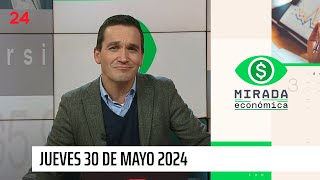 Mirada Económica - jueves 30 de mayo 2024 | 24 Horas TVN Chile