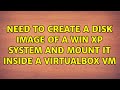 Need to create a disk image of a Win XP system and mount it inside a VirtualBox VM (2 Solutions!!)