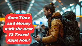 Save Time and Money with the Best 12 Travel Apps Now!