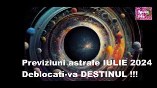 Previziuni astrale IULIE 2024- Deblocati-va DESTINUL !