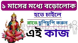 ১ মাসের মধ্যে বড়োলোক হতে চাইলে রাতে চুপিচুপি করুন এই কাজ