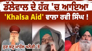 ਡੱਲੇਵਾਲ ਦੇ ਹੱਕ 'ਚ ਆਇਆ 'Khalsa Aid' ਵਾਲਾ ਰਵੀ ਸਿੰਘ ! ਹੁਣ ਬਣੂ ਮਾਹੌਲ ਖਨੌਰੀ 'ਤੇ LIVE