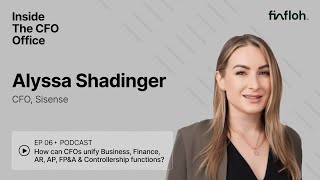 Inside The CFO Office | Ep 6 | How can CFOs unify AR, AP, FP\u0026A \u0026 Controllership? | Alyssa Shadinger