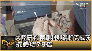 大陸研究:兩劑科興混打克威莎 抗體增78倍｜方念華｜FOCUS全球新聞 20210908