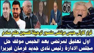 قرار كارثى حبس مرتضى منصور وترحيلة للسجن حكم صادم اول تعليق لمرتضى بعد الحبس موقف حل مجلس الادارة