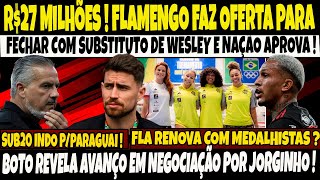 R$27 MILHÕES, FLAMENGO FAZ OFERTA PRA FECHAR COM SUBSTITUTO DE WESLEY/BOTO REVELA AVANÇO EM JORGINHO