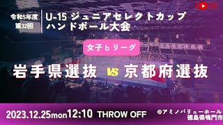 【女子予選リーグ/岩手県選抜vs京都府選抜/2023.12.25】第32回U-15ジュニアセレクトカップハンドボール大会