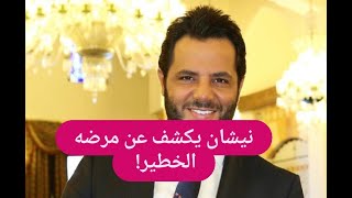 نيشان يكشف للمرة الاولى عن مرضه الصادم \