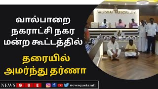 வால்பாறை நகராட்சி நகர மன்ற கூட்டத்தில் தரையில் அமர்ந்து தர்ணா