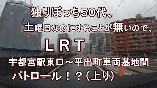 独りぼっち５０代、土曜日なのにすることが無いので、LRT宇都宮駅東口～平出町車両基地間 パトロール！？（上り）