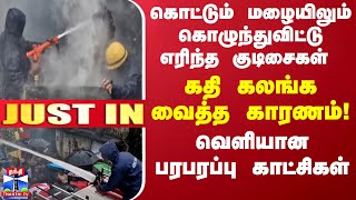 கொட்டும் மழையிலும் கொழுந்துவிட்டு எரிந்த குடிசைகள்-கதி கலங்கவைத்த காரணம்!வெளியான பரபரப்பு காட்சிகள்