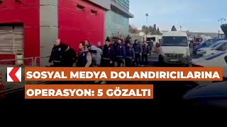 Sosyal medya dolandırıcılarına operasyon: 5 gözaltı