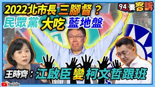 【94要客訴】2022北市長三腳督？民眾黨大吃藍地盤！王時齊：江啟臣變柯文哲跟班